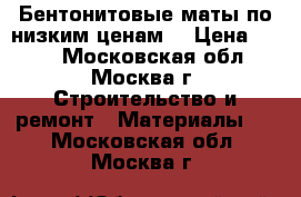 Бентонитовые маты по низким ценам  › Цена ­ 350 - Московская обл., Москва г. Строительство и ремонт » Материалы   . Московская обл.,Москва г.